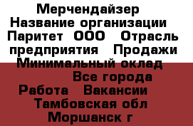 Мерчендайзер › Название организации ­ Паритет, ООО › Отрасль предприятия ­ Продажи › Минимальный оклад ­ 21 000 - Все города Работа » Вакансии   . Тамбовская обл.,Моршанск г.